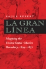 La Gran Linea : Mapping the United States-Mexico Boundary, 1849-1857 - Book