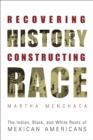Recovering History, Constructing Race : The Indian, Black, and White Roots of Mexican Americans - eBook