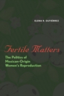 Fertile Matters : The Politics of Mexican-Origin Women's Reproduction - eBook