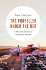 The Propeller under the Bed : A Personal History of Homebuilt Aircraft - Book