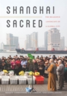 Shanghai Sacred : The Religious Landscape of a Global City - eBook