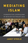 Mediating Islam : Cosmopolitan Journalisms in Muslim Southeast Asia - Book
