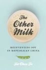 The Other Milk : Reinventing Soy in Republican China - Book