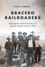 Bracero Railroaders : The Forgotten World War II Story of Mexican Workers in the U.S. West - Book