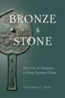 Bronze and Stone : The Cult of Antiquity in Song Dynasty China - Book