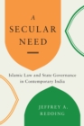 A Secular Need : Islamic Law and State Governance in Contemporary India - Book