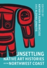 Unsettling Native Art Histories on the Northwest Coast - Book