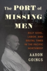 The Port of Missing Men : Billy Gohl, Labor, and Brutal Times in the Pacific Northwest - eBook