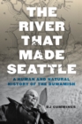The River That Made Seattle : A Human and Natural History of the Duwamish - eBook