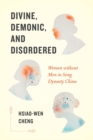 Divine, Demonic, and Disordered : Women without Men in Song Dynasty China - Book