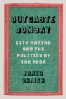 Outcaste Bombay : City Making and the Politics of the Poor - Book