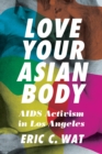 Love Your Asian Body : AIDS Activism in Los Angeles - eBook