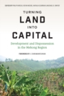 Turning Land into Capital : Development and Dispossession in the Mekong Region - Book