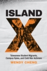 Island X : Taiwanese Student Migrants, Campus Spies, and Cold War Activism - eBook