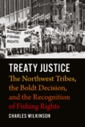 Treaty Justice : The Northwest Tribes, the Boldt Decision, and the Recognition of Fishing Rights - eBook
