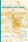 Nationalizing Iran : Culture, Power, and the State, 1870-1940 - eBook