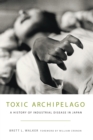 Toxic Archipelago : A History of Industrial Disease in Japan - eBook