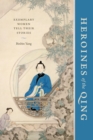 Heroines of the Qing : Exemplary Women Tell Their Stories - eBook