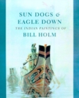 Sun Dogs and Eagle Down : The Indian Paintings of Bill Holm - Book