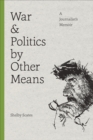War and Politics by Other Means : A Journalist's Memoir - Book