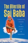 The Afterlife of Sai Baba : Competing Visions of a Global Saint - Book