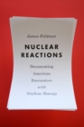 Nuclear Reactions : Documenting American Encounters with Nuclear Energy - Book