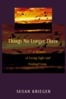 Things No Longer There : A Memoir of Losing Sight and Finding Vision - Book