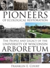 Pioneers of Ecological Restoration : The People and Legacy of the University of Wisconsin Arboretum - Book