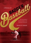 A History of Badger Baseball : The Rise and Fall of America's Pastime at the University of Wisconsin - Book