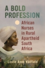A Bold Profession : African Nurses in Rural Apartheid South Africa - Book