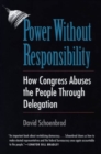 Power Without Responsibility : How Congress Abuses the People through Delegation - Book