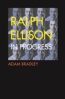 Ralph Ellison in Progress : The Making and Unmaking of One Writer&#39;s Great American Novel - eBook