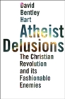 Atheist Delusions : The Christian Revolution and Its Fashionable Enemies - eBook