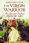The Virgin Warrior : The Life and Death of Joan of Arc - eBook