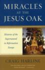 Miracles at the Jesus Oak : Histories of the Supernatural in Reformation Europe - Book