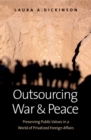 Outsourcing War and Peace : Preserving Public Values in a World of Privatized Foreign Affairs - eBook