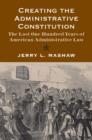 Creating the Administrative Constitution : The Lost One Hundred Years of American Administrative Law - Book