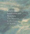 Landscape, Innovation, and Nostalgia : The Manton Collection of British Art - Book