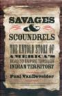 Savages and Scoundrels : The Untold Story of America's Road to Empire through Indian Territory - Book