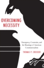 Overcoming Necessity : Emergency, Constraint, and the Meanings of American Constitutionalism - eBook