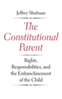 The Constitutional Parent : Rights, Responsibilities, and the Enfranchisement of the Child - Book