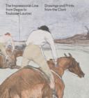 The Impressionist Line from Degas to Toulouse-Lautrec : Drawings and Prints from the Clark - Book