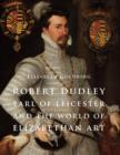 Robert Dudley, Earl of Leicester, and the World of Elizabethan Art : Painting and Patronage at the Court of Elizabeth I - Book