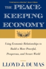The Peacekeeping Economy : Using Economic Relationships to Build a More Peaceful, Prosperous, and Secure World - Book