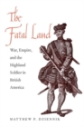 The Fatal Land : War, Empire, and the Highland Soldier in British America - Book