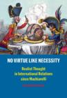 No Virtue Like Necessity : Realist Thought in International Relations since Machiavelli - Book