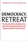 Democracy in Retreat : The Revolt of the Middle Class and the Worldwide Decline of Representative Government - Book