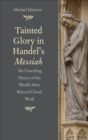 Tainted Glory in Handel&#39;s Messiah : The Unsettling History of the World&#39;s Most Beloved Choral Work - eBook