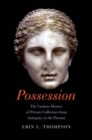 Possession : The Curious History of Private Collectors from Antiquity to the Present - Book