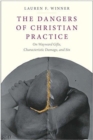 The Dangers of Christian Practice : On Wayward Gifts, Characteristic Damage, and Sin - Book